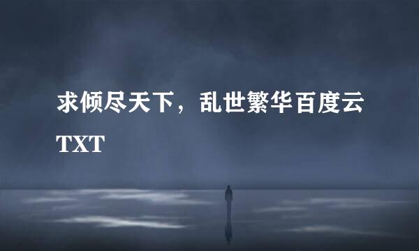 求倾尽天下，乱世繁华百度云TXT