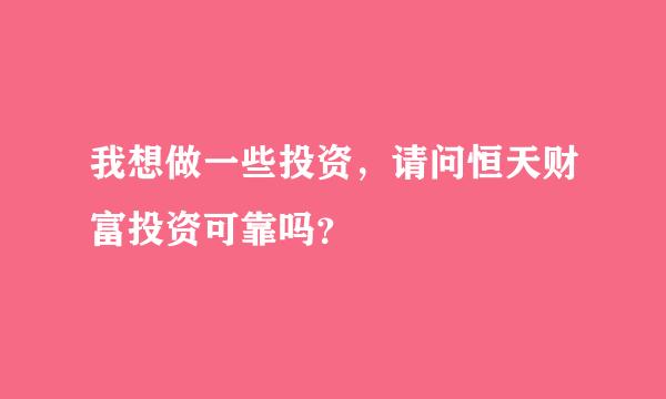 我想做一些投资，请问恒天财富投资可靠吗？