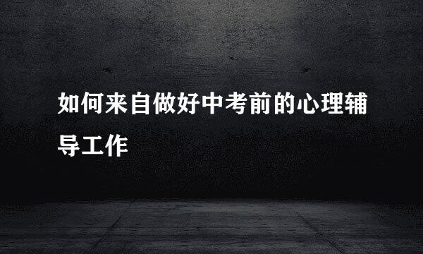 如何来自做好中考前的心理辅导工作