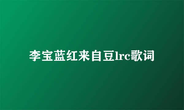 李宝蓝红来自豆lrc歌词