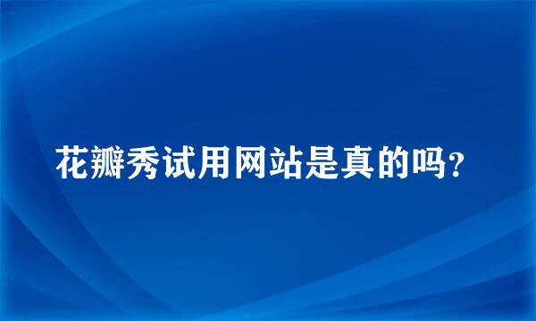 花瓣秀试用网站是真的吗？