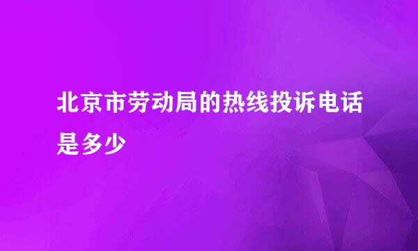 北京市劳动局的热线投诉电话是多少