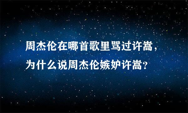 周杰伦在哪首歌里骂过许嵩，为什么说周杰伦嫉妒许嵩？