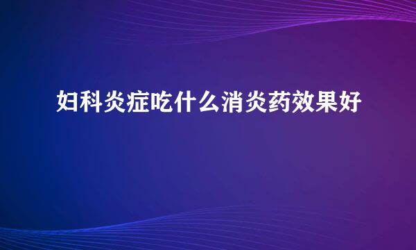 妇科炎症吃什么消炎药效果好