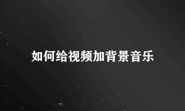 如何给视频加背景音乐