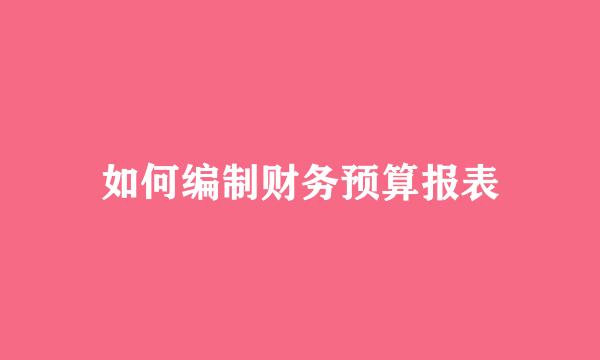 如何编制财务预算报表