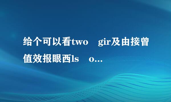 给个可以看two gir及由接曾值效报眼西ls one cup的链接