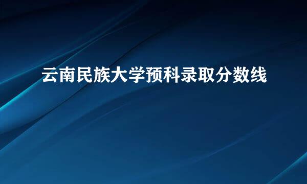 云南民族大学预科录取分数线