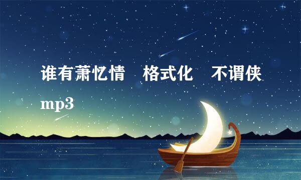 谁有萧忆情 格式化 不谓侠mp3