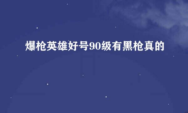 爆枪英雄好号90级有黑枪真的
