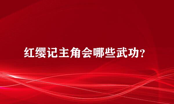 红缨记主角会哪些武功？