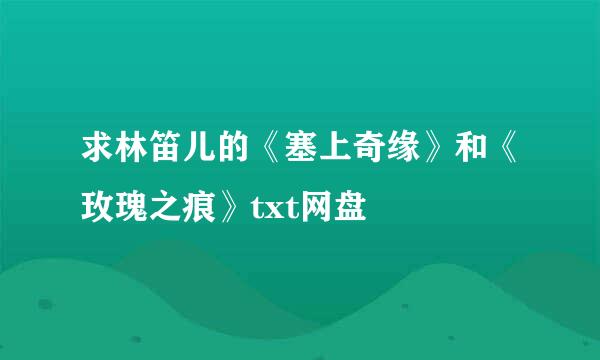 求林笛儿的《塞上奇缘》和《玫瑰之痕》txt网盘