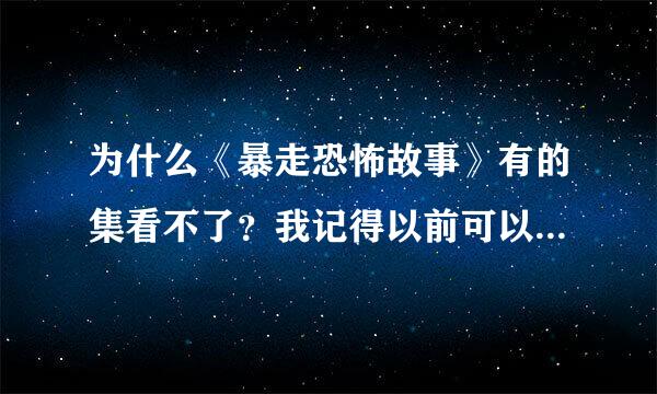 为什么《暴走恐怖故事》有的集看不了？我记得以前可以看的。是不是太恐怖，被删减了？