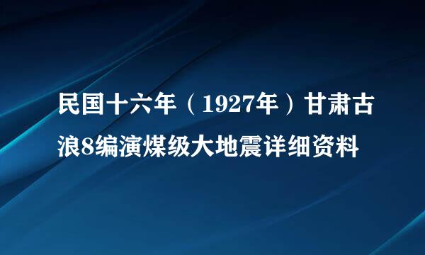 民国十六年（1927年）甘肃古浪8编演煤级大地震详细资料