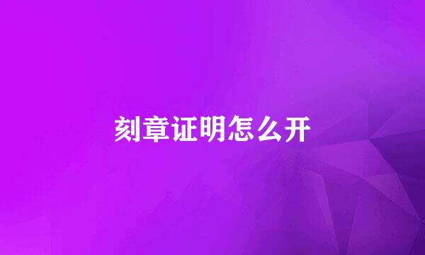 刻章证明怎么开
