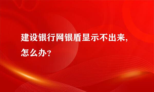 建设银行网银盾显示不出来,怎么办？