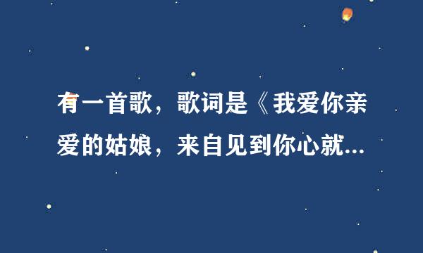 有一首歌，歌词是《我爱你亲爱的姑娘，来自见到你心就慌张……》是什么歌？