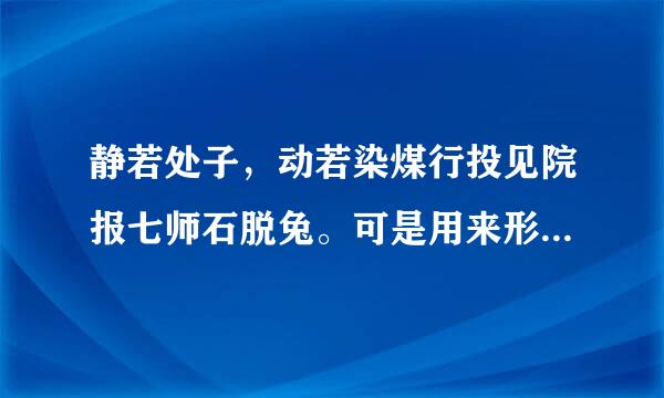 静若处子，动若染煤行投见院报七师石脱兔。可是用来形容人的性格吗？