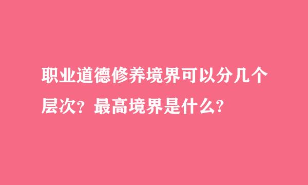职业道德修养境界可以分几个层次？最高境界是什么?