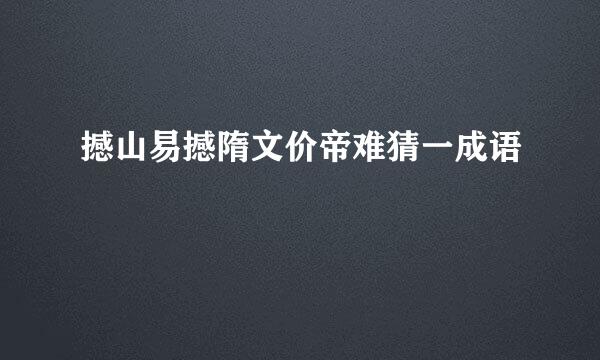 撼山易撼隋文价帝难猜一成语