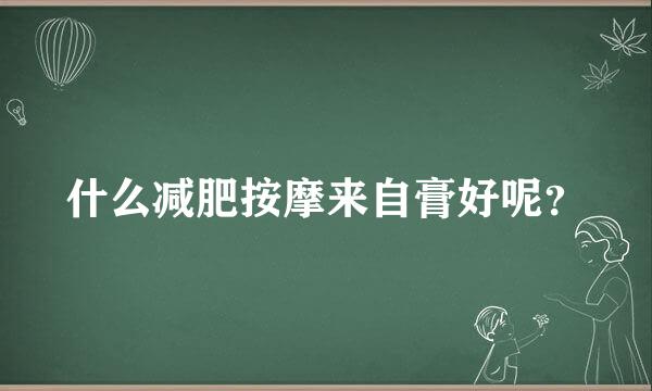 什么减肥按摩来自膏好呢？