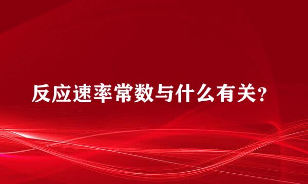 反应速率常数与什么有关？