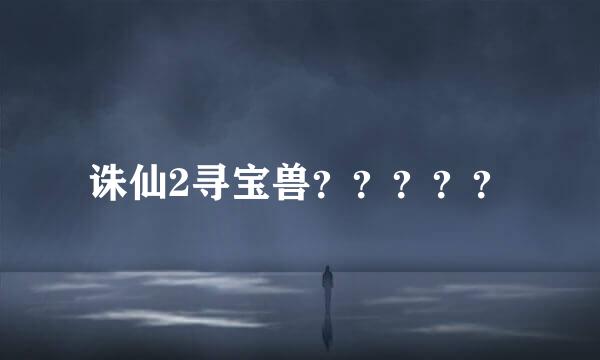 诛仙2寻宝兽？？？？？
