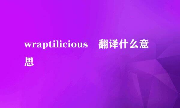 wraptilicious 翻译什么意思
