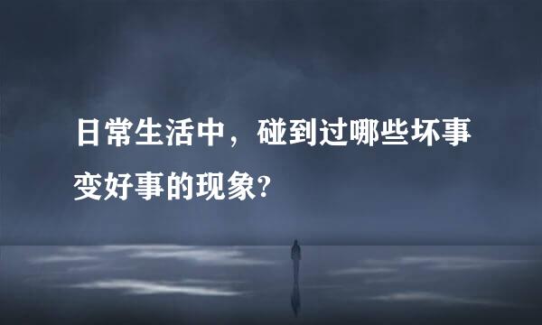 日常生活中，碰到过哪些坏事变好事的现象?