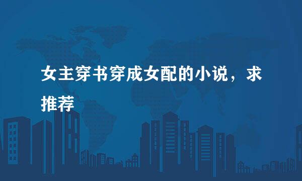 女主穿书穿成女配的小说，求推荐