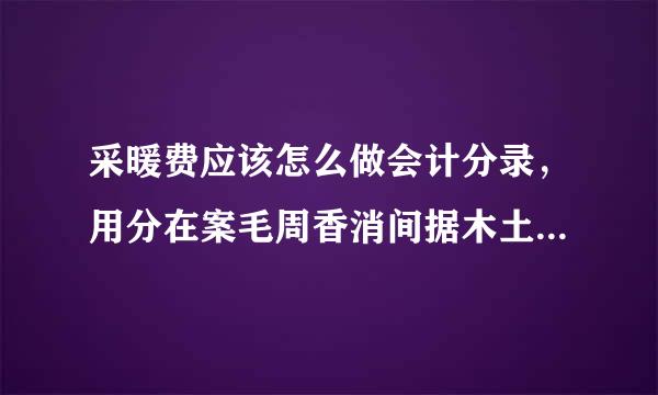 采暖费应该怎么做会计分录，用分在案毛周香消间据木土摊吗？用分摊的话会计分录怎么做。谢谢