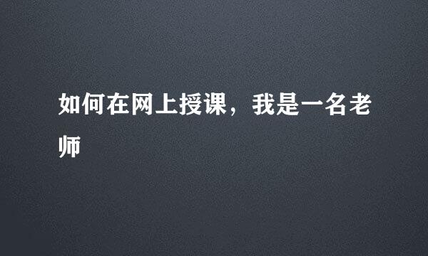 如何在网上授课，我是一名老师