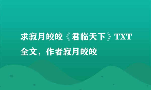 求寂月皎皎《君临天下》TXT全文，作者寂月皎皎