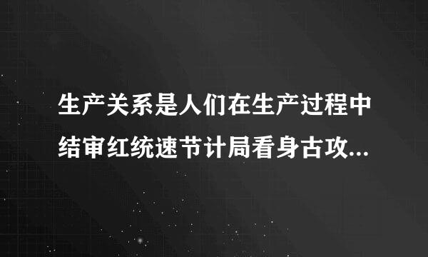 生产关系是人们在生产过程中结审红统速节计局看身古攻成的 （ ）。A. 人与自然的关系 B. 人与人的物质利益关系 C. 管理与被管理的关系 D...