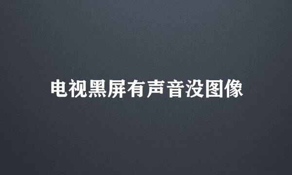 电视黑屏有声音没图像