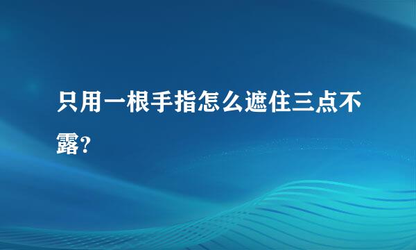 只用一根手指怎么遮住三点不露？