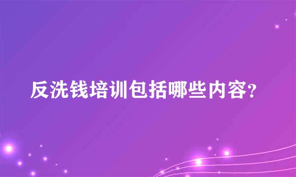 反洗钱培训包括哪些内容？