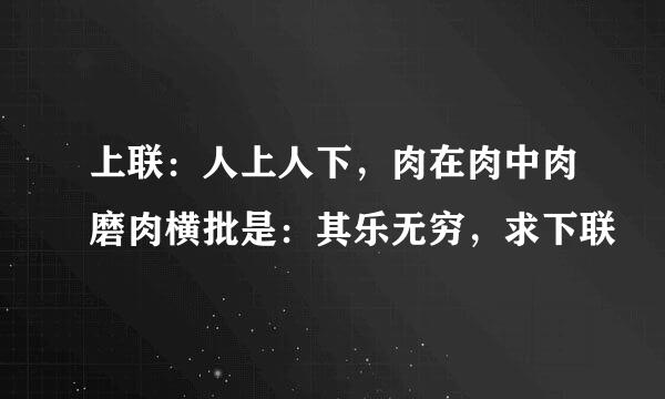 上联：人上人下，肉在肉中肉磨肉横批是：其乐无穷，求下联
