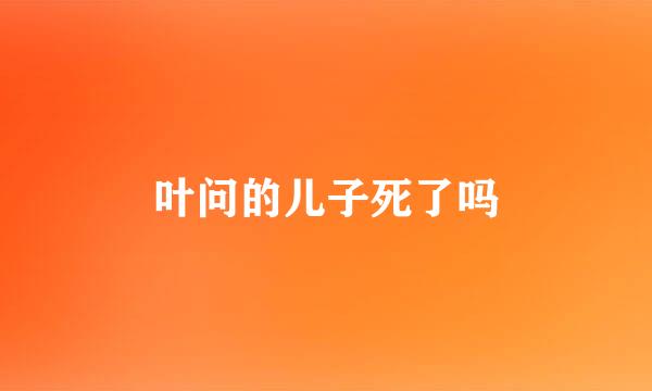 叶问的儿子死了吗