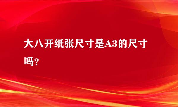 大八开纸张尺寸是A3的尺寸吗？