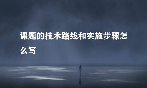 课题的技术路线和实施步骤怎么写