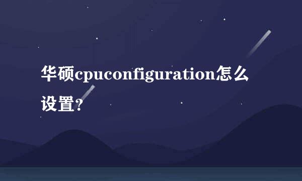 华硕cpuconfiguration怎么设置？