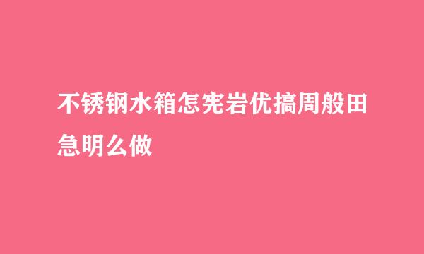 不锈钢水箱怎宪岩优搞周般田急明么做