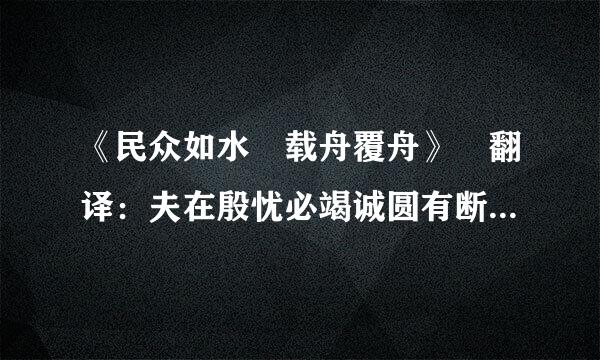 《民众如水 载舟覆舟》 翻译：夫在殷忧必竭诚圆有断旧条通态胜以待下，既得志则纵情以傲物