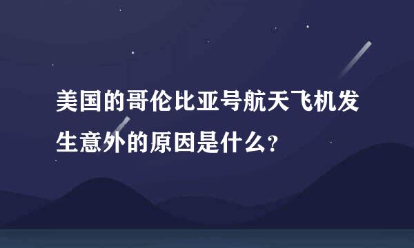 美国的哥伦比亚号航天飞机发生意外的原因是什么？