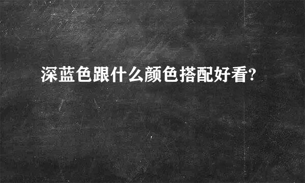 深蓝色跟什么颜色搭配好看?