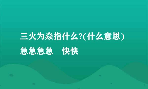 三火为焱指什么?(什么意思)急急急急 快快