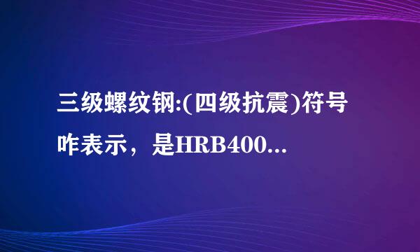 三级螺纹钢:(四级抗震)符号咋表示，是HRB400还是HRB400E