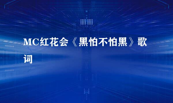 MC红花会《黑怕不怕黑》歌词