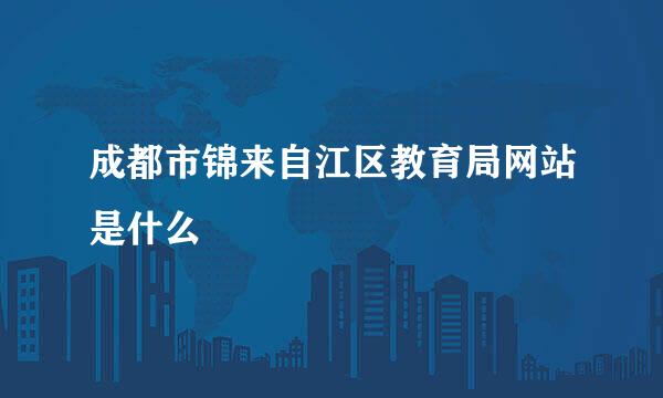 成都市锦来自江区教育局网站是什么